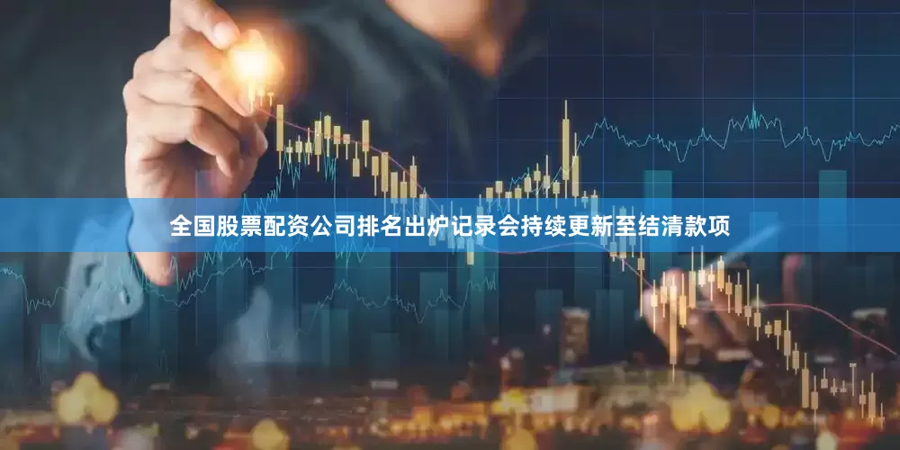 全国股票配资公司排名出炉记录会持续更新至结清款项