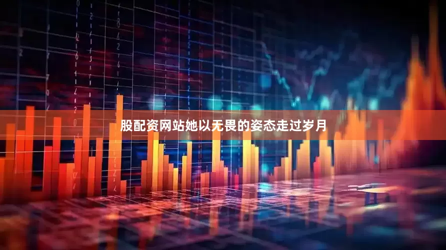 股配资网站她以无畏的姿态走过岁月