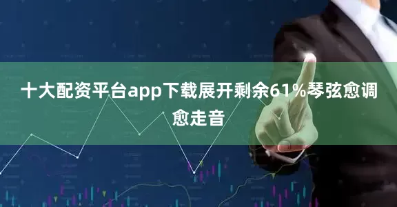 十大配资平台app下载展开剩余61%琴弦愈调愈走音