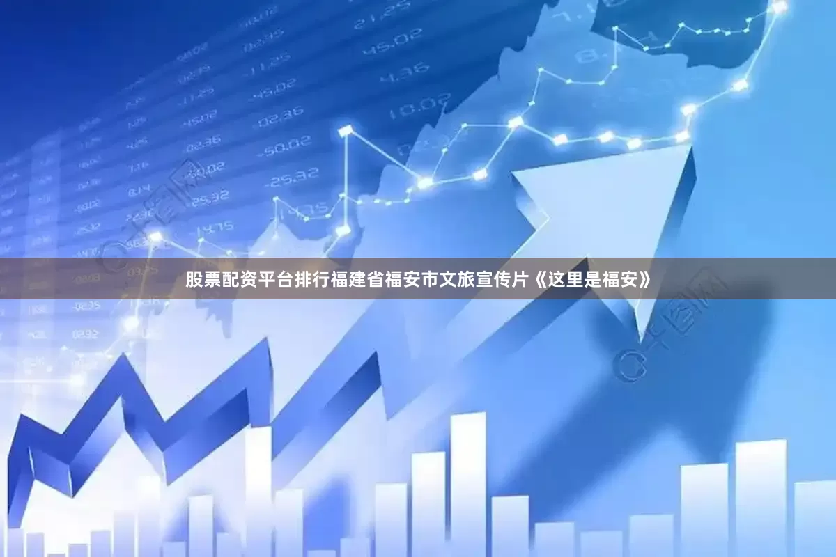 股票配资平台排行福建省福安市文旅宣传片《这里是福安》