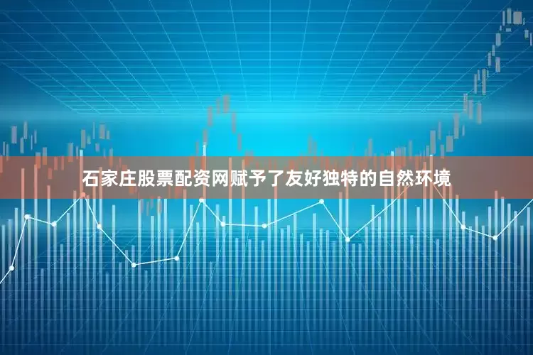 石家庄股票配资网赋予了友好独特的自然环境