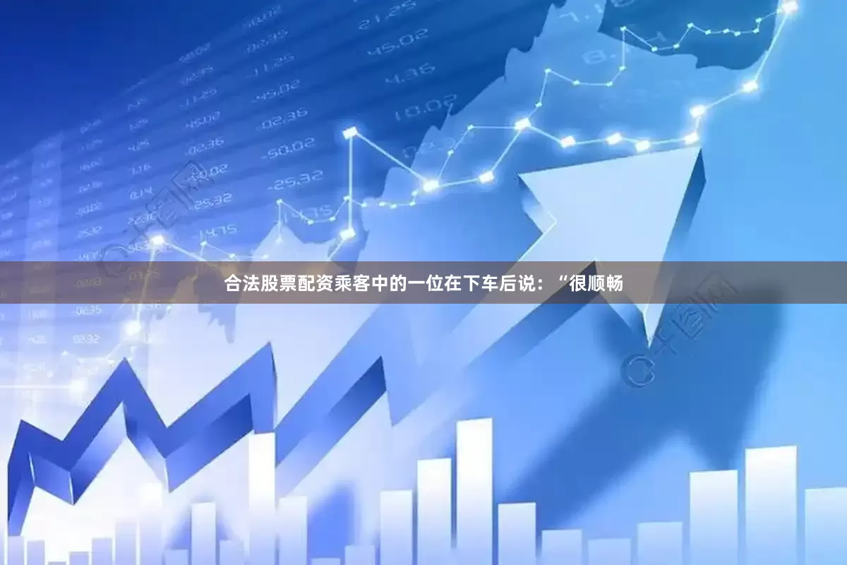 合法股票配资乘客中的一位在下车后说：“很顺畅