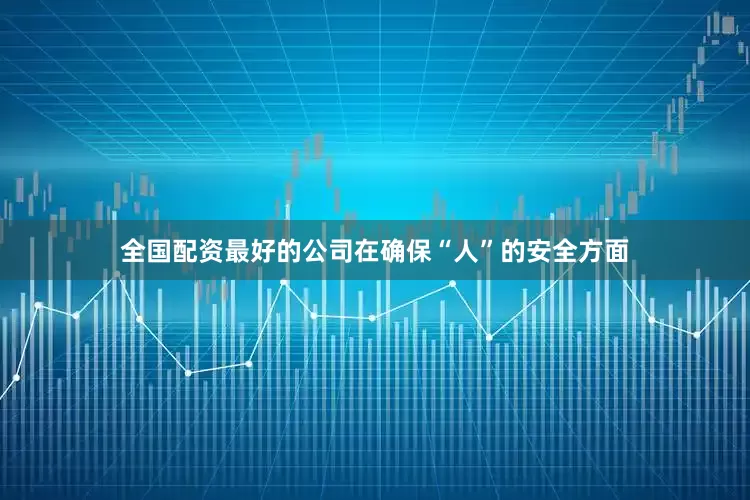 全国配资最好的公司　　在确保“人”的安全方面