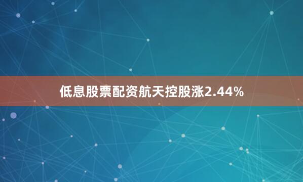 低息股票配资航天控股涨2.44%