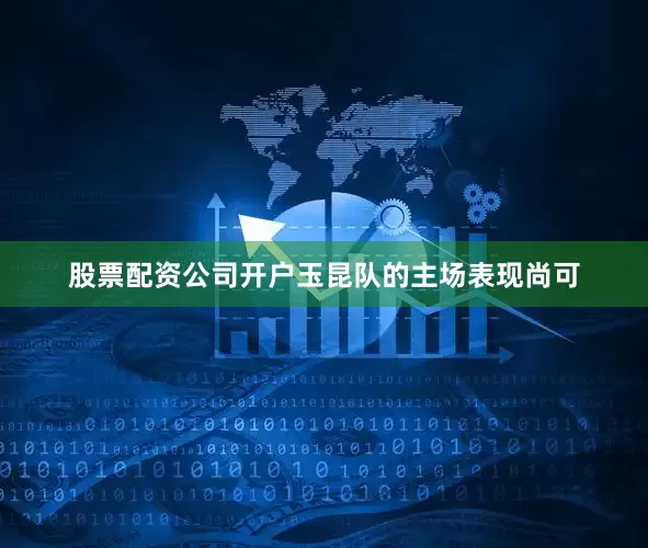 股票配资公司开户玉昆队的主场表现尚可