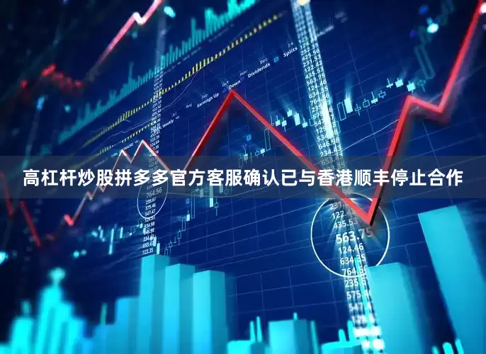 高杠杆炒股拼多多官方客服确认已与香港顺丰停止合作