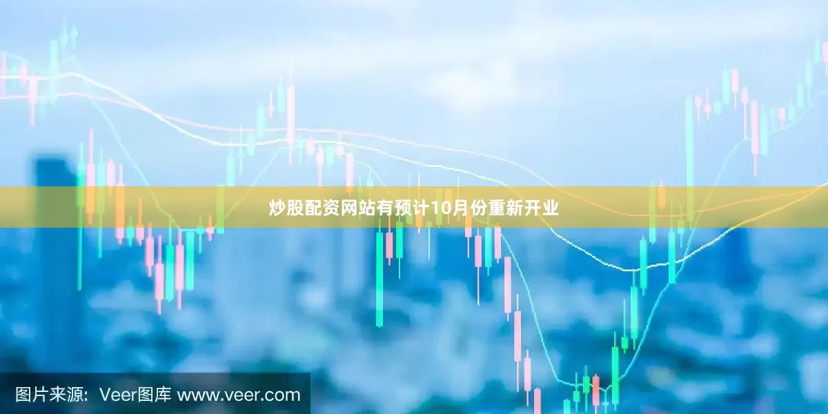 炒股配资网站有预计10月份重新开业