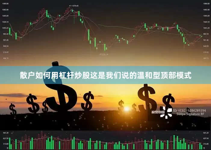 散户如何用杠杆炒股这是我们说的温和型顶部模式