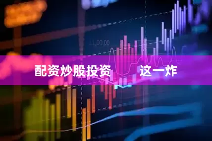 配资炒股投资        这一炸