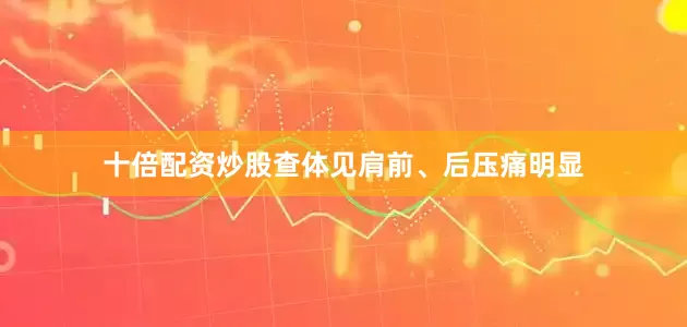 十倍配资炒股查体见肩前、后压痛明显