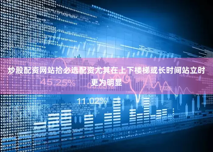 炒股配资网站拾必选配资尤其在上下楼梯或长时间站立时更为明显