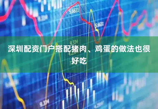 深圳配资门户搭配猪肉、鸡蛋的做法也很好吃