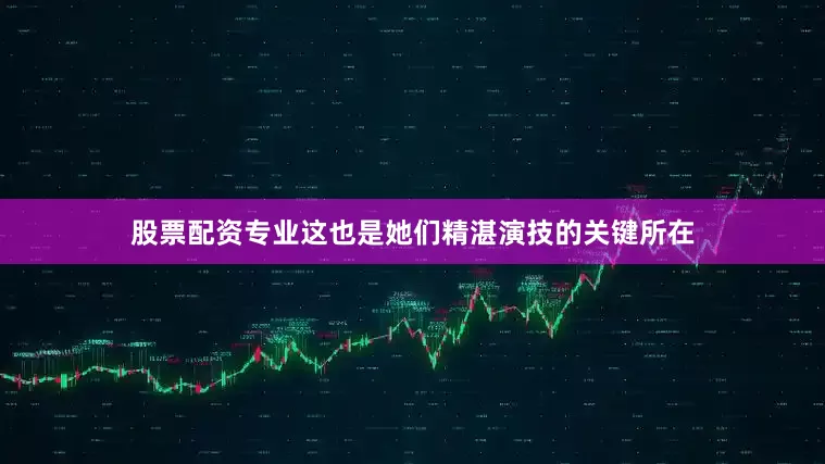 股票配资专业这也是她们精湛演技的关键所在