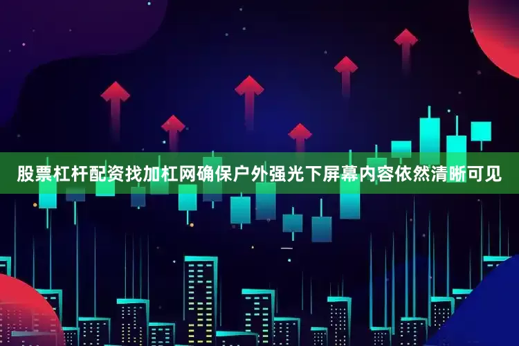 股票杠杆配资找加杠网确保户外强光下屏幕内容依然清晰可见