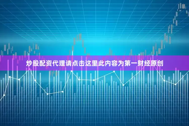 炒股配资代理请点击这里此内容为第一财经原创