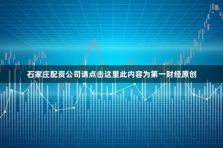 石家庄配资公司请点击这里此内容为第一财经原创