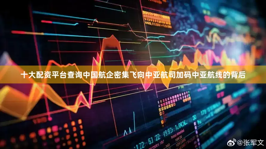 十大配资平台查询中国航企密集飞向中亚航司加码中亚航线的背后
