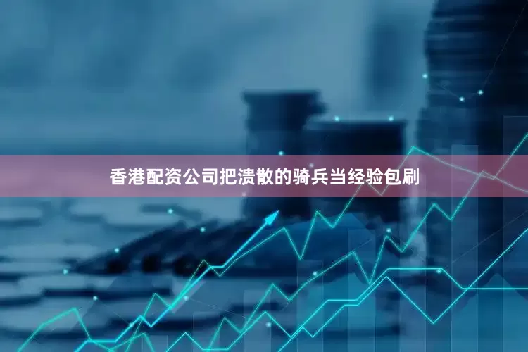 香港配资公司把溃散的骑兵当经验包刷