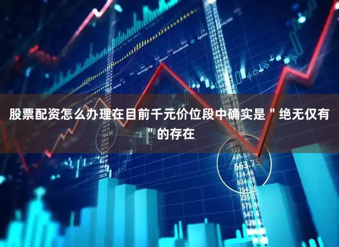 股票配资怎么办理在目前千元价位段中确实是＂绝无仅有＂的存在