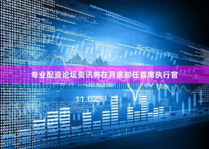 专业配资论坛资讯将在月底卸任首席执行官