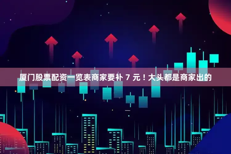 厦门股票配资一览表商家要补 7 元 ! 大头都是商家出的
