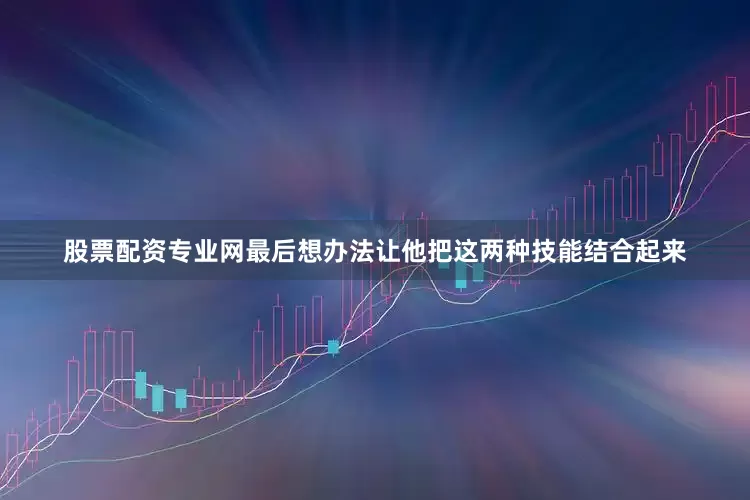 股票配资专业网最后想办法让他把这两种技能结合起来