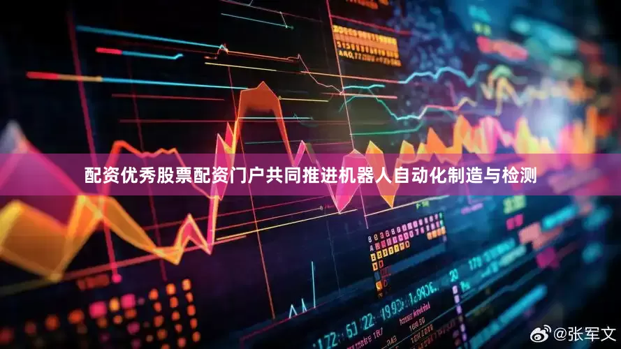 配资优秀股票配资门户共同推进机器人自动化制造与检测