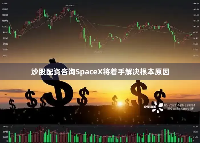炒股配资咨询SpaceX将着手解决根本原因