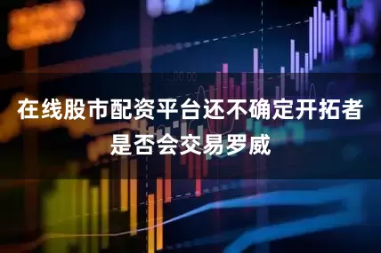 在线股市配资平台还不确定开拓者是否会交易罗威