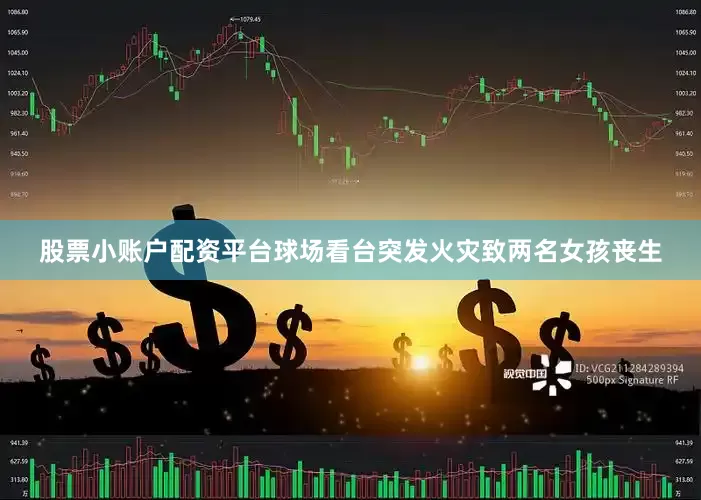 股票小账户配资平台球场看台突发火灾致两名女孩丧生