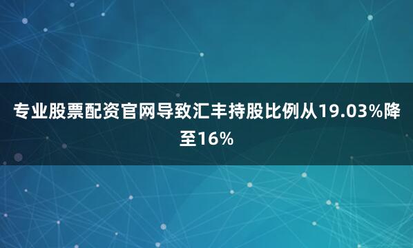 专业股票配资官网导致汇丰持股比例从19.03%降至16%