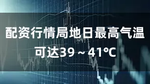 配资行情局地日最高气温可达39～41℃