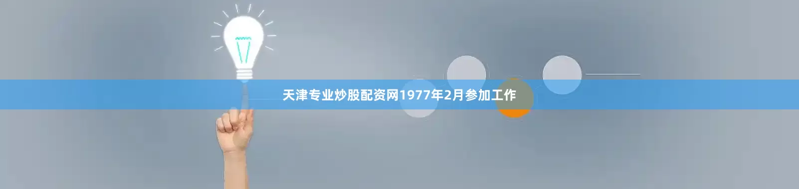 天津专业炒股配资网1977年2月参加工作