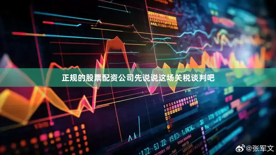 正规的股票配资公司先说说这场关税谈判吧