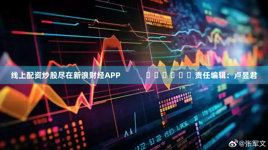 线上配资炒股尽在新浪财经APP            						责任编辑：卢昱君