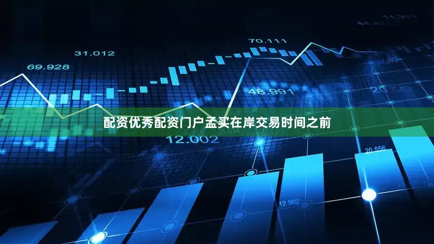 配资优秀配资门户　　孟买在岸交易时间之前