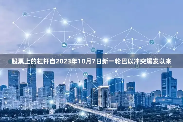 股票上的杠杆自2023年10月7日新一轮巴以冲突爆发以来