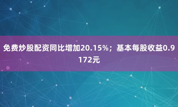 免费炒股配资同比增加20.15%；基本每股收益0.9172元