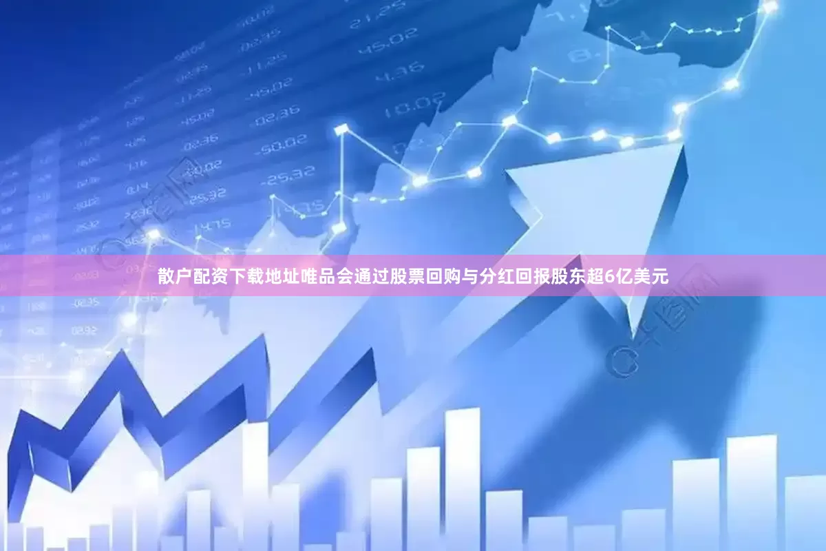 散户配资下载地址唯品会通过股票回购与分红回报股东超6亿美元