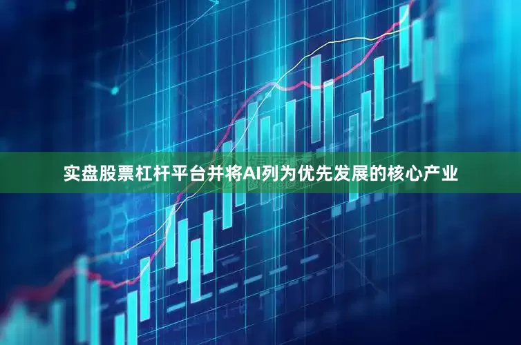 实盘股票杠杆平台并将AI列为优先发展的核心产业