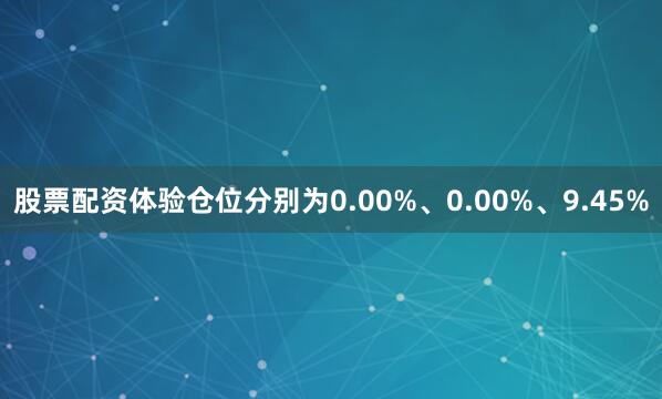 股票配资体验仓位分别为0.00%、0.00%、9.45%