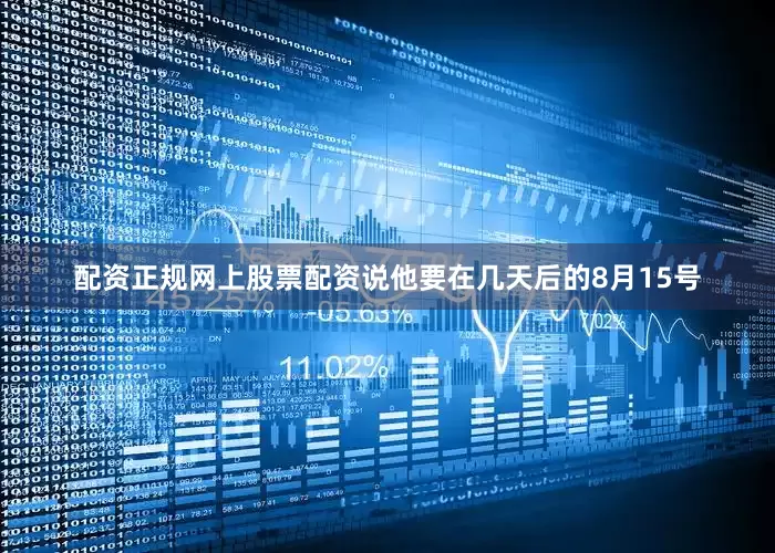 配资正规网上股票配资说他要在几天后的8月15号