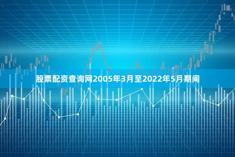 股票配资查询网2005年3月至2022年5月期间