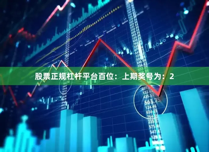 股票正规杠杆平台　　　　百位：上期奖号为：2