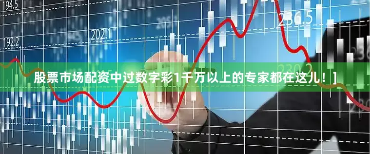 股票市场配资中过数字彩1千万以上的专家都在这儿！]