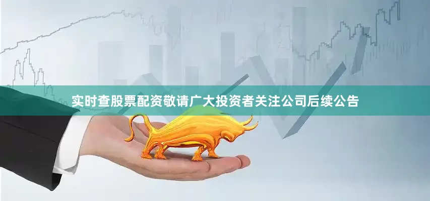 实时查股票配资敬请广大投资者关注公司后续公告