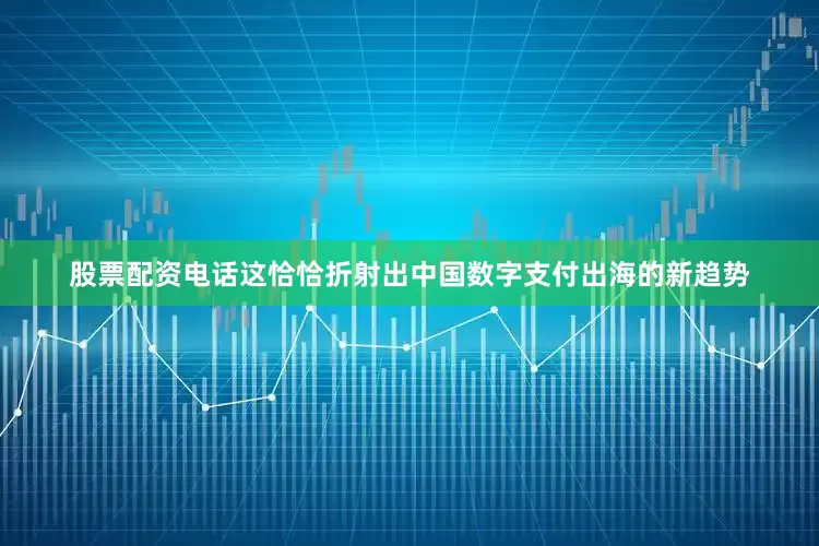 股票配资电话这恰恰折射出中国数字支付出海的新趋势