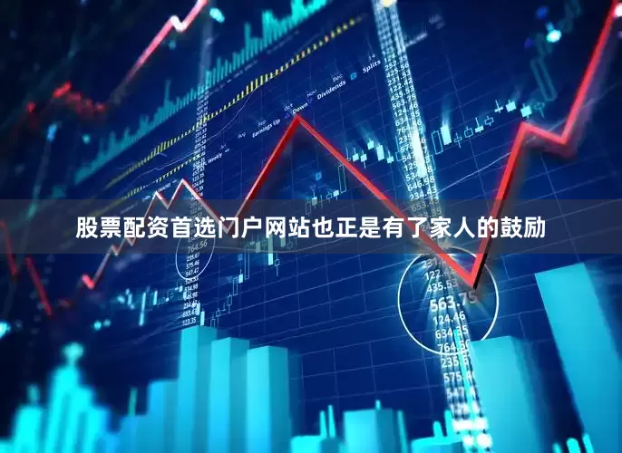 股票配资首选门户网站也正是有了家人的鼓励