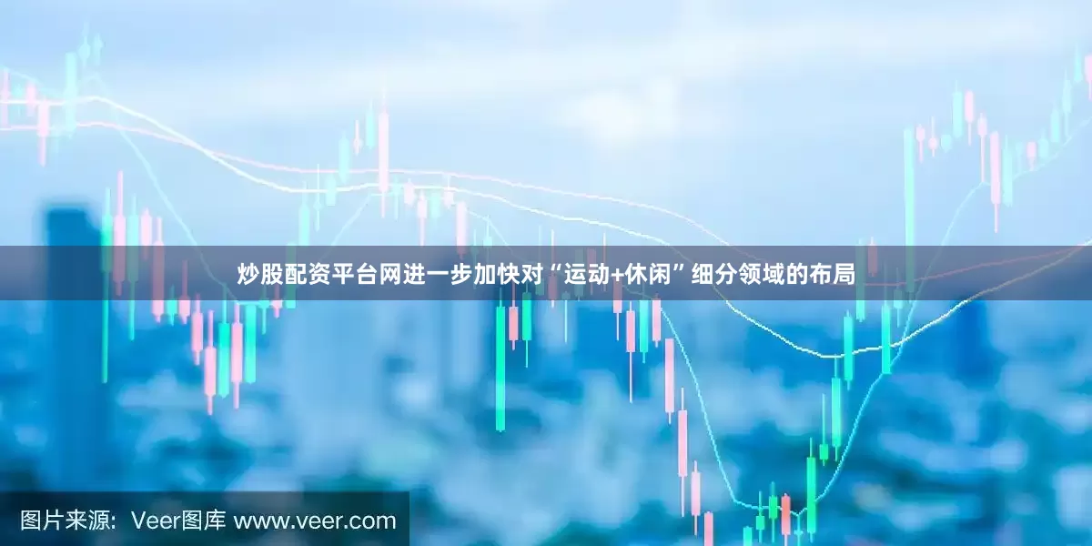 炒股配资平台网进一步加快对“运动+休闲”细分领域的布局