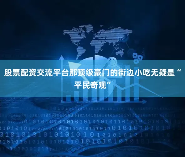 股票配资交流平台那顶级豪门的街边小吃无疑是“平民奇观”